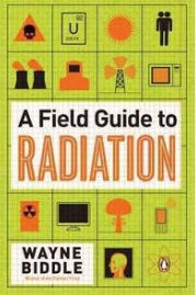 A Field Guide To Radiation By Wayne Biddle